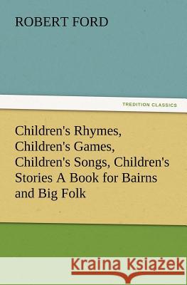 Children's Rhymes, Children's Games, Children's Songs, Children's Stories a Book for Bairns and Big Folk Robert Ford (University of Manchester UK) 9783847240594 Tredition Classics - książka