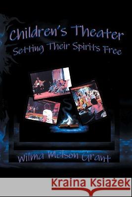 Children's Theater: Setting Their Spirits Free! Wilma Melson Grant 9781664158696 Xlibris Us - książka