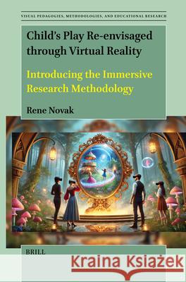 Child's Play Re-Envisaged Through Virtual Reality: Introducing the Immersive Research Methodology Rene Novak 9789004735804 Brill - książka