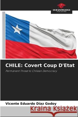 CHILE: Covert Coup D'Etat DÍAZ GODOY, VICENTE EDUARDO 9786209251108 Our Knowledge Publishing - książka