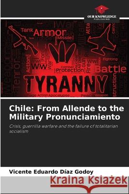 Chile: From Allende to the Military Pronunciamiento DÍAZ GODOY, VICENTE EDUARDO 9786209138430 Our Knowledge Publishing - książka