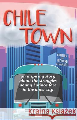 Chile Town: An Inspiring Story About the Struggles Young Latinos Face in the Inner City Richard Alvarado Cynthia Alvarado 9781734249200 Orale Press - książka