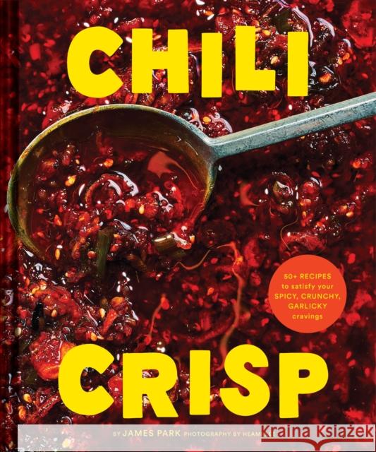 Chili Crisp: 50+ Recipes to Satisfy Your Spicy, Crunchy, Garlicky Cravings James Park 9781797219769 Chronicle Books - książka