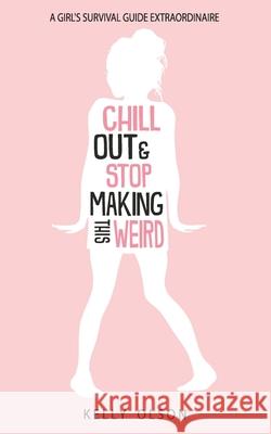Chill Out & Stop Making This Weird: A Girl's Survival Guide Extraordinaire Kelly Olson 9780578655130 Salem Rd Publishing - książka