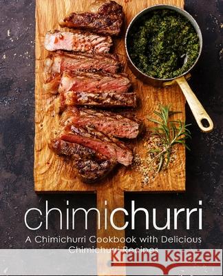 Chimichurri: A Chimichurri Cookbook with Delicious Chimichurri Recipes Booksumo Press 9781719062527 Createspace Independent Publishing Platform - książka