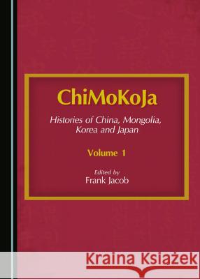 Chimokoja: Histories of China, Mongolia, Korea and Japana Volume 1 Frank Jacob Frank Jacob 9781443880411 Cambridge Scholars Publishing - książka