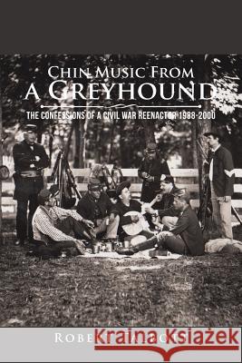 Chin Music from a Greyhound: The Confessions of a Civil War Reenactor 1988-2000 Robert Talbott 9781524607852 Authorhouse - książka