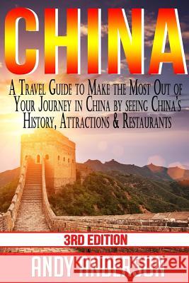 China: A Travel Guide to Make the Most Out of Your Journey in China by seeing China's History, Attractions & Restaurants Anderson, Andy 9781516893027 Createspace - książka