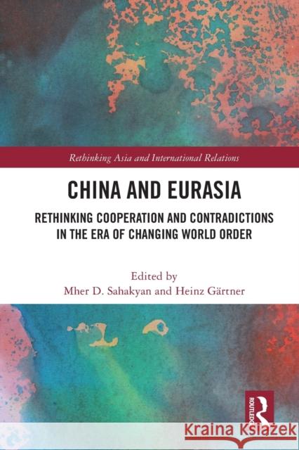 China and Eurasia: Rethinking Cooperation and Contradictions in the Era of Changing World Order Heinz G?rtner Mher D. Sahakyan 9780367623944 Routledge - książka