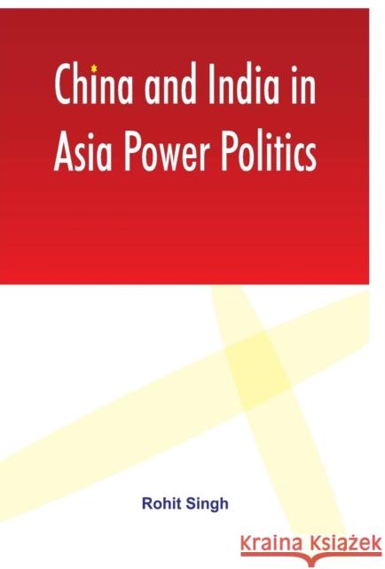 China and India in Asia Power Politics Rohit Singh   9789380177533 VIJ Books (India) Pty Ltd - książka