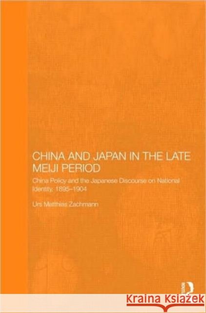 China and Japan in the Late Meiji Period : China Policy and the Japanese Discourse on National Identity, 1895-1904 Urs Matthias Zachmann   9780415481915 Taylor & Francis - książka