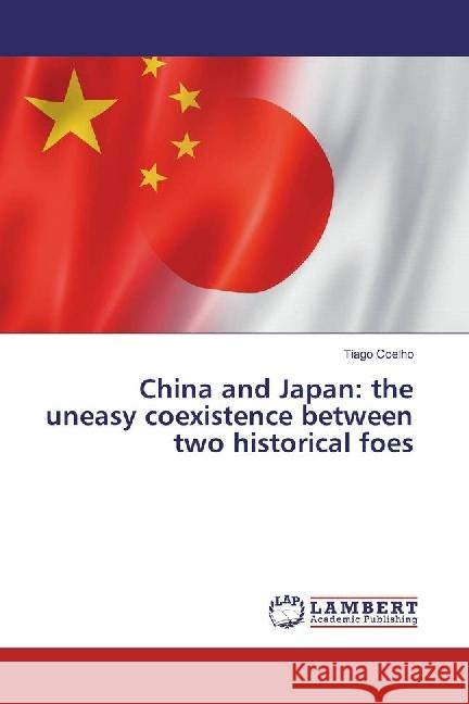 China and Japan: the uneasy coexistence between two historical foes Coelho, Tiago 9783659957093 LAP Lambert Academic Publishing - książka