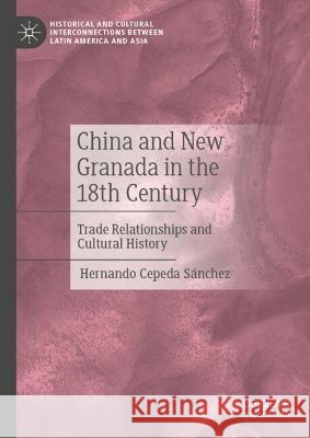 China and New Granada in the 18th Century: Trade Relationships and Cultural History Hernando Cepeda Sanchez 9783032164605 Palgrave MacMillan - książka