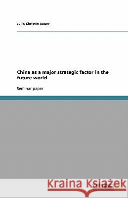 China as a major strategic factor in the future world Bauer, Julia Christin   9783640331567 GRIN Verlag - książka