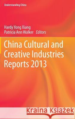 China Cultural and Creative Industries Reports 2013 Hardy Yong Xiang Pat, III Wood Patricia Walker 9783642381560 Springer - książka