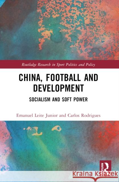 China, Football, and Development: Socialism and Soft Power Emanuel Leit Carlos Rodrigues 9781032511177 Taylor & Francis Ltd - książka