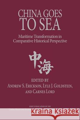 China Goes to Sea: Maritime Transformation in Comparative Historical Perspective Andrew S. Erickson Lyle J. Goldstein Carnes Lord 9781682476963 US Naval Institute Press - książka