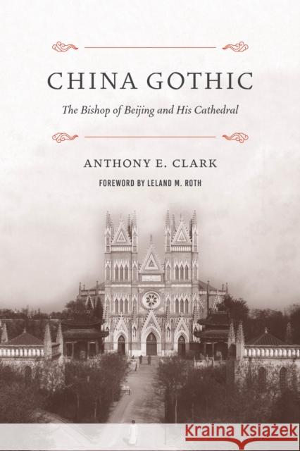 China Gothic: The Bishop of Beijing and His Cathedral Anthony E. Clark Leland M. Roth 9780295746678 University of Washington Press - książka