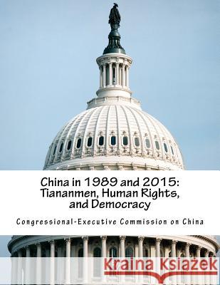 China in 1989 and 2015: Tiananmen, Human Rights, and Democracy Congressional-Executive Commission on Ch 9781530111565 Createspace Independent Publishing Platform - książka