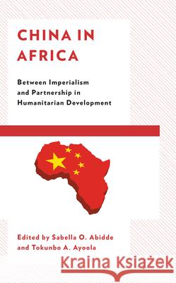 China in Africa: Between Imperialism and Partnership in Humanitarian Development Sabella Abidde Tokunbo A. Ayoola Augustine Avwunudiogba 9781793612342 Lexington Books - książka