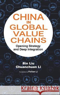 China in Global Value Chains: Opening Strategy and Deep Integration Bin Liu Chuanchuan Li 9789811256486 World Scientific Publishing Company - książka