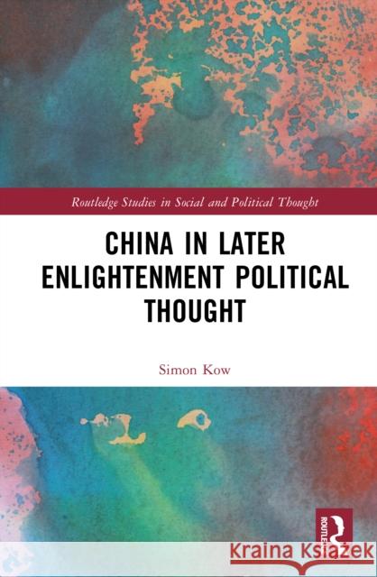 China in Later Enlightenment Political Thought Simon (University of King's College, Canada) Kow 9781041064343 Routledge - książka