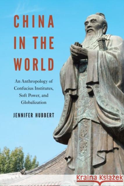 China in the World: An Anthropology of Confucius Institutes, Soft Power, and Globalization Jennifer Hubbert 9780824884260 University of Hawaii Press - książka