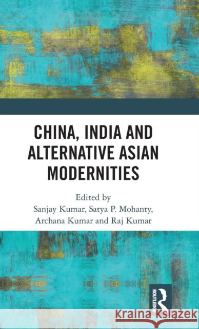 China, India and Alternative Asian Modernities Kumar Sanjay Satya P. Mohanty Archana Kumar 9781138339781 Routledge Chapman & Hall - książka