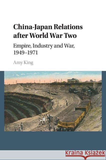 China-Japan Relations After World War Two: Empire, Industry and War, 1949-1971 King, Amy 9781107579569 Cambridge University Press - książka