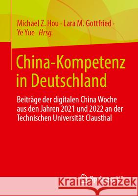 China-Kompetenz in Deutschland: Beitr?ge Der China Woche 2021 an Der Technischen Universit?t Clausthal Michael Z. Hou Lara M. Gottfried Ye Yue 9783658431600 Springer vs - książka