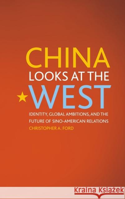 China Looks at the West: Identity, Global Ambitions, and the Future of Sino-American Relations Christopher A. Ford 9780813165400 University Press of Kentucky - książka