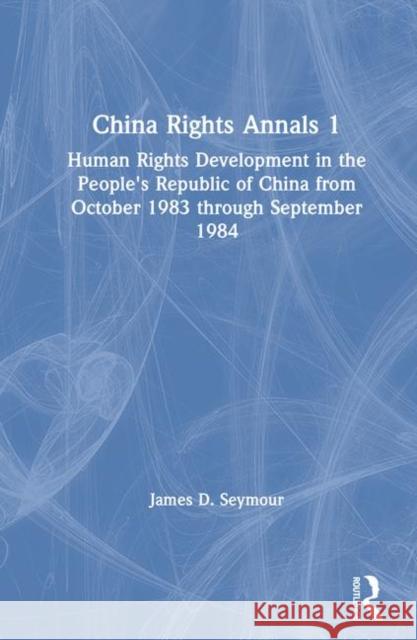 China Rights Annals 1: Human Rights Developments in the People's Republic of China from October 1983 Through September 1984 Seymour, James D. 9780873323208 M.E. Sharpe - książka