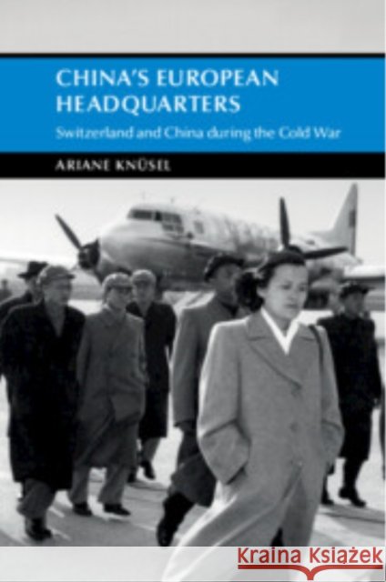 China's European Headquarters: Switzerland and China during the Cold War Ariane (University of Fribourg) Knusel 9781009169479 Cambridge University Press - książka