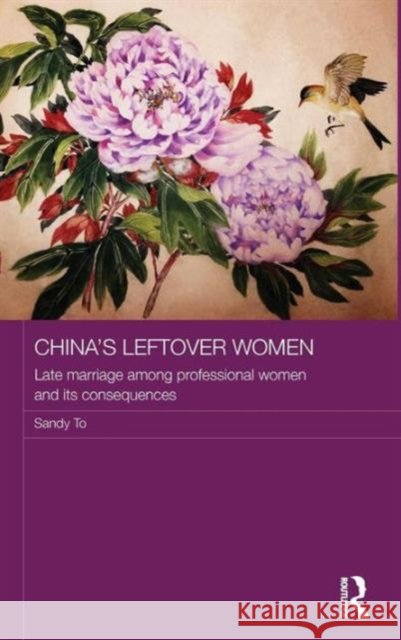 China's Leftover Women: Late Marriage Among Professional Women and Its Consequences To, Sandy 9780415723619 Routledge - książka