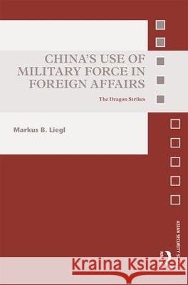 China S Use of Military Force in Foreign Affairs: The Dragon Strikes Markus B. Liegl 9781138693838 Routledge - książka
