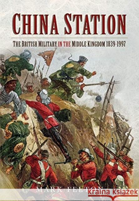 China Station: The British Military in the Middle Kingdom, 1839-1997 Mark Felton 9781526781734 Pen & Sword Military - książka