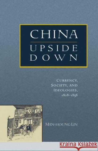 China Upside Down: Currency, Society, and Ideologies, 1808-1856 Lin, Man-Houng 9780674022683 Harvard University Press - książka