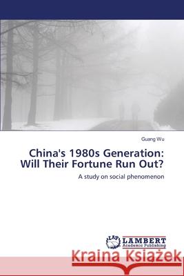 China's 1980s Generation: Will Their Fortune Run Out? Guang Wu 9783659410383 LAP Lambert Academic Publishing - książka