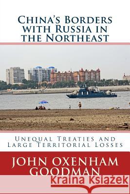 China's Borders with Russia in the Northeast: Unequal Treaties and Large Territorial Losses John Oxenham Goodman 9781545358467 Createspace Independent Publishing Platform - książka