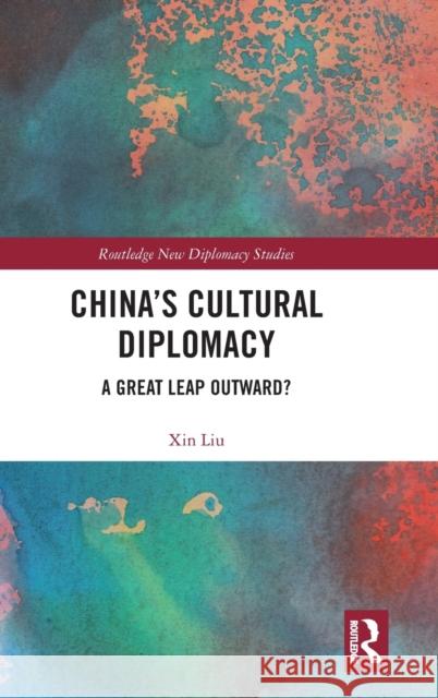 China's Cultural Diplomacy: A Great Leap Outward? Xin Liu 9780367281533 Routledge - książka