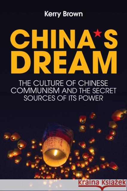 China's Dream: The Culture of Chinese Communism and the Secret Sources of its Power Kerry Brown 9781509524563 John Wiley and Sons Ltd - książka