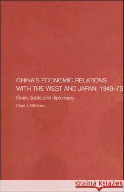 China's Economic Relations with the West and Japan, 1949-1979: Grain, Trade and Diplomacy Mitcham, Chad 9780415314817 Routledge - książka