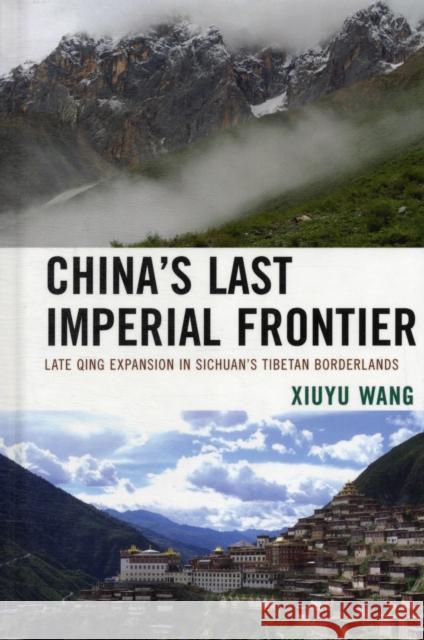 China's Last Imperial Frontier: Late Qing Expansion in Sichuan's Tibetan Borderlands Wang, Xiuyu 9780739168097  - książka