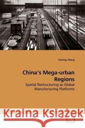 China's Mega-urban Regions : Spatial Restructuring as Global Manufacturing Platforms Zheng, Yanting 9783639189216 VDM Verlag Dr. Müller - książka