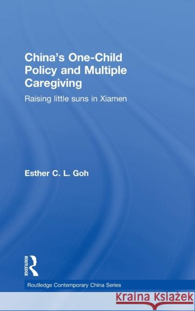 China's One-Child Policy and Multiple Caregiving: Raising Little Suns in Xiamen Goh, Esther 9780415602501 Routledge - książka