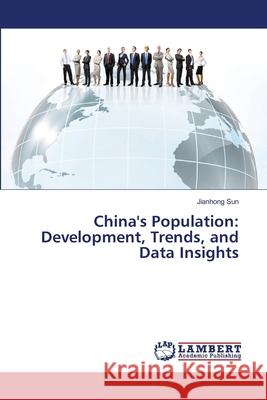 China's Population: Development, Trends, and Data Insights Sun, Jianhong 9786209156373 LAP Lambert Academic Publishing - książka