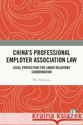 China's Professional Employer Association Law: Legal Protection for Labor Relations Coordination Wu (Shanghai University of Finance and Economics, China) Wenfang 9781032560939 Routledge - książka