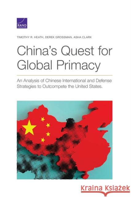 China's Quest for Global Primacy: An Analysis of Chinese International and Defense Strategies to Outcompete the United States Timothy R. Heath Derek Grossman Asha Clark 9781977406156 RAND Corporation - książka