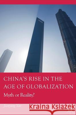 China's Rise in the Age of Globalization: Myth or Reality? Yue, Jianyong 9783319639963 Palgrave MacMillan - książka