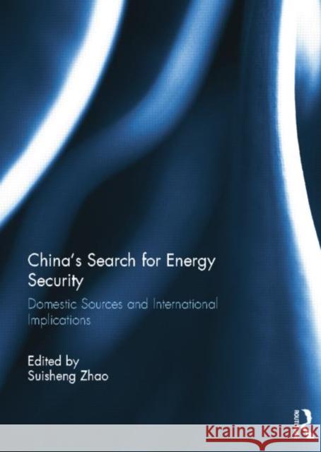 China's Search for Energy Security: Domestic Sources and International Implications Suisheng Zhao   9781138798380 Taylor and Francis - książka